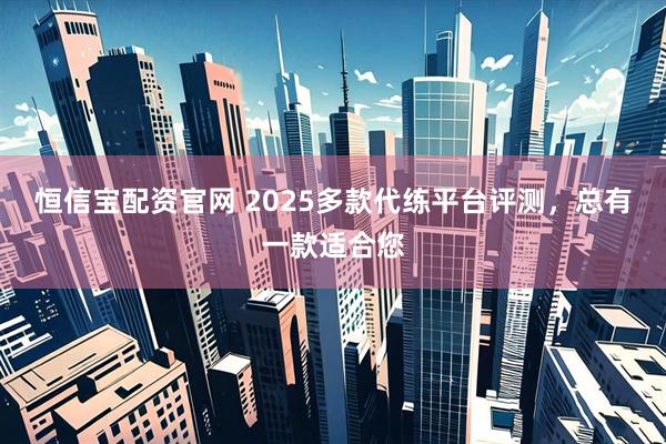 恒信宝配资官网 2025多款代练平台评测，总有一款适合您