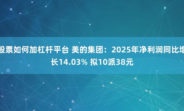 股票如何加杠杆平台 美的集团：2025年净利润同比增长14.03% 拟10派38元