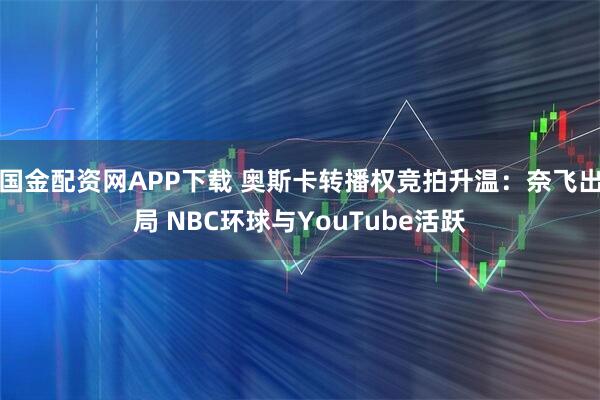 国金配资网APP下载 奥斯卡转播权竞拍升温：奈飞出局 NBC环球与YouTube活跃
