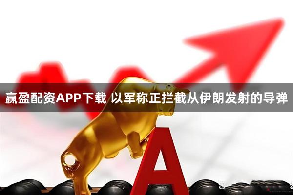 赢盈配资APP下载 以军称正拦截从伊朗发射的导弹