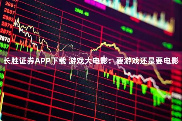 长胜证券APP下载 游戏大电影：要游戏还是要电影