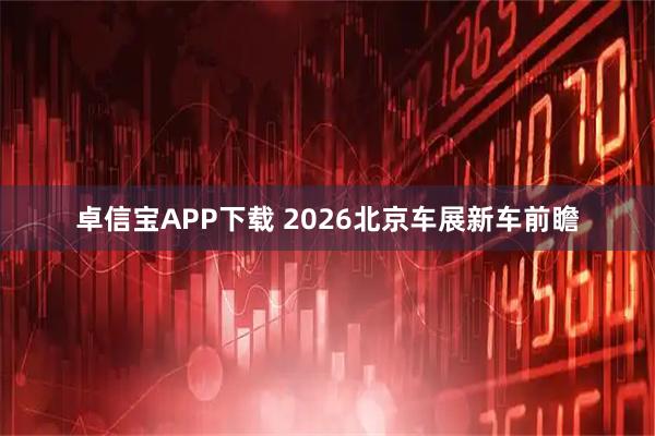 卓信宝APP下载 2026北京车展新车前瞻