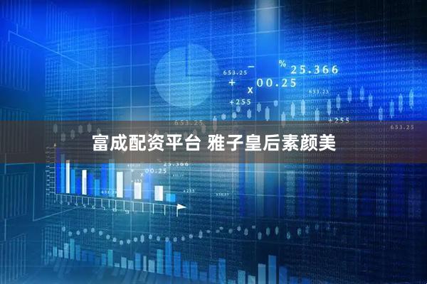 富成配资平台 雅子皇后素颜美