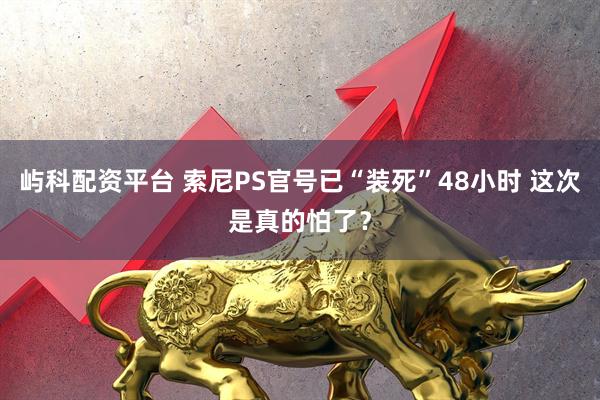 屿科配资平台 索尼PS官号已“装死”48小时 这次是真的怕了？