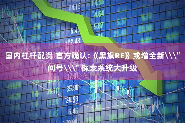 国内杠杆配资 官方确认:《黑旗RE》或增全新\